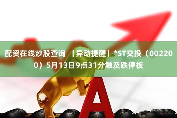 配资在线炒股查询 【异动提醒】*ST交投（002200）5月13日9点31分触及跌停板