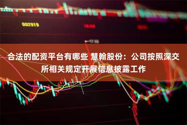 合法的配资平台有哪些 慧翰股份：公司按照深交所相关规定开展信息披露工作